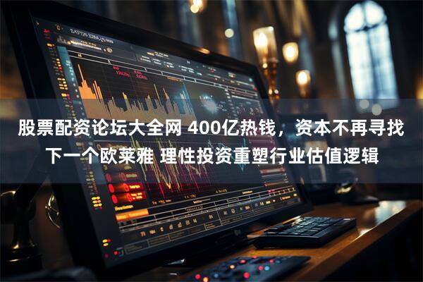 股票配资论坛大全网 400亿热钱，资本不再寻找下一个欧莱雅 理性投资重塑行业估值逻辑