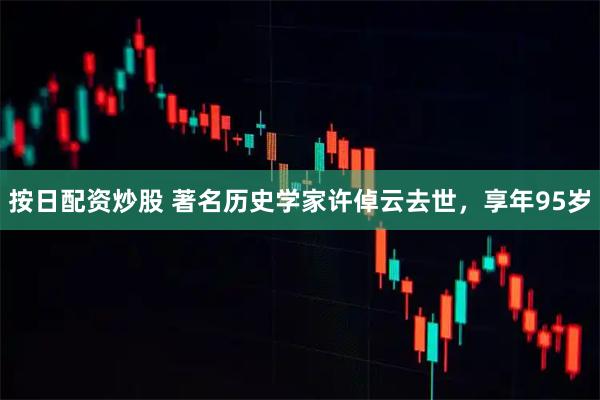 按日配资炒股 著名历史学家许倬云去世，享年95岁